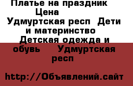 Платье на праздник  › Цена ­ 1 800 - Удмуртская респ. Дети и материнство » Детская одежда и обувь   . Удмуртская респ.